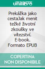 Prekážka jako cestaJak menit težké životní zkoušky ve vítezství. E-book. Formato EPUB ebook