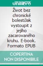 Život bez chronické bolestiJak vystoupit z jejího zacarovaného kruhu. E-book. Formato EPUB ebook