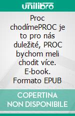 Proc chodímePROC je to pro nás duležité, PROC bychom meli chodit více. E-book. Formato EPUB ebook