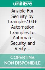 Ansible For Security by Examples100+ Automation Examples to Automate Security and Verify Compliance for IT Modern Infrastructure. E-book. Formato EPUB ebook