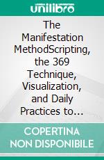 The Manifestation MethodScripting, the 369 Technique, Visualization, and Daily Practices to Manifest the Life, Love, and Abundance You Want. E-book. Formato EPUB ebook