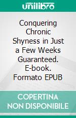 Conquering Chronic Shyness in Just a Few Weeks Guaranteed. E-book. Formato EPUB ebook