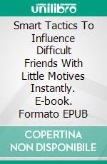 Smart Tactics To Influence Difficult Friends With Little Motives Instantly. E-book. Formato EPUB ebook