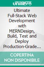 Ultimate Full-Stack Web Development with MERNDesign, Build, Test and Deploy Production-Grade Web Applications with MongoDB, Express, React and NodeJS (English Edition). E-book. Formato EPUB ebook