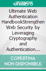 Ultimate Web Authentication HandbookStrengthen Web Security by Leveraging Cryptography and Authentication Protocols such as OAuth, SAML and FIDO. E-book. Formato EPUB ebook