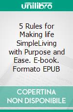 5 Rules for Making life SimpleLiving with Purpose and Ease. E-book. Formato EPUB ebook