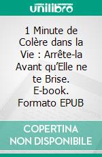 1 Minute de Colère dans la Vie : Arrête-la Avant qu’Elle ne te Brise. E-book. Formato EPUB ebook