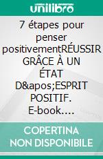 7 étapes pour penser positivementRÉUSSIR GRÂCE À UN ÉTAT D&apos;ESPRIT POSITIF. E-book. Formato EPUB ebook