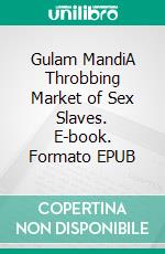 Gulam MandiA Throbbing Market of Sex Slaves. E-book. Formato EPUB ebook di Nirmala Bhuradia