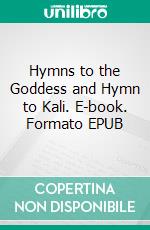 Hymns to the Goddess and Hymn to Kali. E-book. Formato EPUB ebook di Sir John Woodroffe