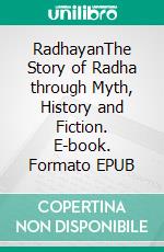 RadhayanThe Story of Radha through Myth, History and Fiction. E-book. Formato EPUB ebook di Harsha V. Dahejia