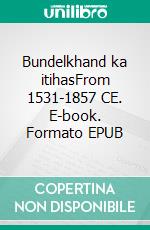 Bundelkhand ka itihasFrom 1531-1857 CE. E-book. Formato EPUB ebook di Brijesh Kumar Srivastav