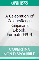 A Celebration of ColoursRanga Ranjanam. E-book. Formato EPUB ebook di Varsha