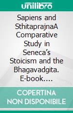 Sapiens and SthitaprajnaA Comparative Study in Seneca’s Stoicism and the Bhagavadgita. E-book. Formato EPUB ebook di Ashwini Mokashi