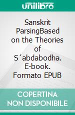 Sanskrit ParsingBased on the Theories of S´abdabodha. E-book. Formato EPUB ebook di Amba Kulkarni