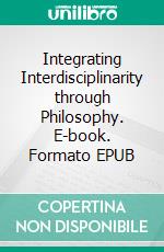 Integrating Interdisciplinarity through Philosophy. E-book. Formato EPUB ebook