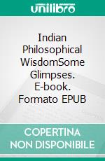 Indian Philosophical WisdomSome Glimpses. E-book. Formato EPUB ebook di Mukta Biswas