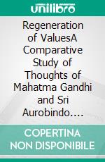 Regeneration of ValuesA Comparative Study of Thoughts of Mahatma Gandhi and Sri Aurobindo. E-book. Formato EPUB ebook