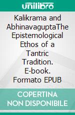 Kalikrama and AbhinavaguptaThe Epistemological Ethos of a  Tantric Tradition. E-book. Formato EPUB ebook