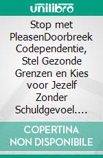 Stop met PleasenDoorbreek Codependentie, Stel Gezonde Grenzen en Kies voor Jezelf Zonder Schuldgevoel. E-book. Formato EPUB ebook