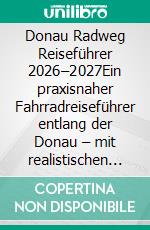 Donau Radweg Reiseführer 2026–2027Ein praxisnaher Fahrradreiseführer entlang der Donau – mit realistischen Etappen, Wetterlogik und Entscheidungsstrategie. E-book. Formato EPUB ebook
