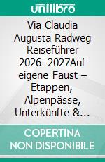 Via Claudia Augusta Radweg Reiseführer 2026–2027Auf eigene Faust – Etappen, Alpenpässe, Unterkünfte & reale Reiseentscheidungen entlang der historischen Römerroute. E-book. Formato EPUB ebook