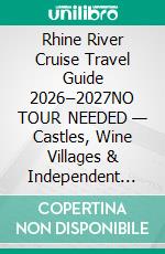 Rhine River Cruise Travel Guide 2026–2027NO TOUR NEEDED — Castles, Wine Villages & Independent River Cruise Exploration. E-book. Formato EPUB ebook