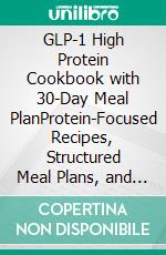 GLP-1 High Protein Cookbook with 30-Day Meal PlanProtein-Focused Recipes, Structured Meal Plans, and Practical Eating Strategies for Satiety, Portion Awareness, and Sustainable Weight Management. E-book. Formato EPUB ebook