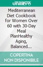 Mediterranean Diet Cookbook for Women Over 60 with 30-Day Meal PlanHealthy Aging, Balanced Mediterranean Recipes, and Structured Meal Planning for Energy, Heart Health, and Everyday Wellness. E-book. Formato EPUB ebook