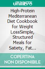 High-Protein Mediterranean Diet Cookbook for Weight LossSimple, Structured Meals for Satiety, Fat Loss, and Consistent Weekly Cooking. E-book. Formato EPUB ebook