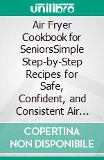 Air Fryer Cookbook for SeniorsSimple Step-by-Step Recipes for Safe, Confident, and Consistent Air Fryer Cooking at Home. E-book. Formato EPUB ebook