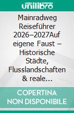 Mainradweg Reiseführer 2026–2027Auf eigene Faust – Historische Städte, Flusslandschaften & reale Reiseentscheidungen entlang des Mains. E-book. Formato EPUB ebook