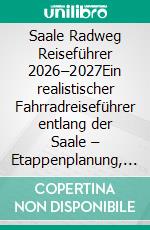 Saale Radweg Reiseführer 2026–2027Ein realistischer Fahrradreiseführer entlang der Saale – Etappenplanung, Flusslogik, Städte, Weinregionen und echte Reisestruktur. E-book. Formato EPUB ebook