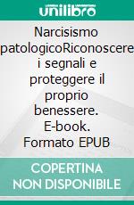Narcisismo patologicoRiconoscere i segnali e proteggere il proprio benessere. E-book. Formato EPUB ebook
