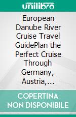 European Danube River Cruise Travel GuidePlan the Perfect Cruise Through Germany, Austria, Slovakia & Hungary with Cruise Line Comparisons, Itineraries, Budgets, Local Food & Packing Tips. E-book. Formato EPUB ebook