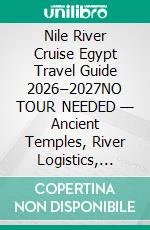 Nile River Cruise Egypt Travel Guide 2026–2027NO TOUR NEEDED — Ancient Temples, River Logistics, Heat Navigation & Real-World Luxor to Aswan Travel Decisions. E-book. Formato EPUB ebook
