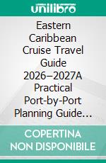 Eastern Caribbean Cruise Travel Guide 2026–2027A Practical Port-by-Port Planning Guide to Managing Time, Ferries, Energy, and Return-to-Ship Decisions in San Juan, St. Thomas & Philipsburg. E-book. Formato EPUB ebook