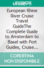 European Rhine River Cruise Travel GuideThe Complete Guide to Amsterdam to Basel with Port Guides, Cruise Planning, Budgets & Cruise Line Comparisons. E-book. Formato EPUB ebook