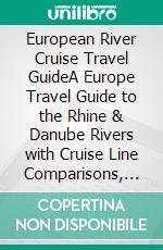 European River Cruise Travel GuideA Europe Travel Guide to the Rhine & Danube Rivers with Cruise Line Comparisons, Port Guides, Itineraries, Budgets & Packing Tips. E-book. Formato EPUB ebook