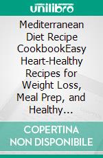 Mediterranean Diet Recipe CookbookEasy Heart-Healthy Recipes for Weight Loss, Meal Prep, and Healthy Living. E-book. Formato EPUB ebook