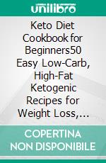Keto Diet Cookbook for Beginners50 Easy Low-Carb, High-Fat Ketogenic Recipes for Weight Loss, Healthy Eating, Meal Prep, and Ketosis. E-book. Formato EPUB ebook