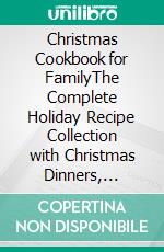 Christmas Cookbook for FamilyThe Complete Holiday Recipe Collection with Christmas Dinners, Festive Breakfasts, Cookies, Cakes, Desserts, Drinks, and Easy Family Meals. E-book. Formato EPUB ebook