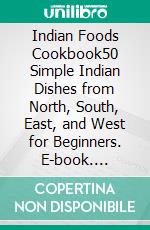 Indian Foods Cookbook50 Simple Indian Dishes from North, South, East, and West for Beginners. E-book. Formato EPUB ebook