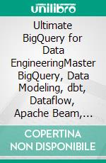 Ultimate BigQuery for Data EngineeringMaster BigQuery, Data Modeling, dbt, Dataflow, Apache Beam, Streaming Analytics, BigQuery ML, and Production Data Engineering (English Edition). E-book. Formato EPUB ebook