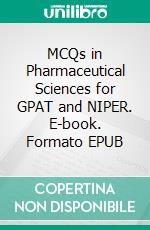 MCQs in Pharmaceutical Sciences for GPAT and NIPER. E-book. Formato EPUB ebook di Prof. Prabhakar Reddy Veerareddy