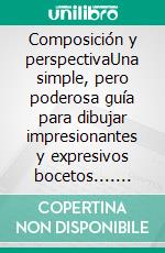 Composición y perspectivaUna simple, pero poderosa guía para dibujar  impresionantes y expresivos bocetos.... E-book. Formato EPUB