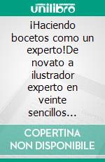 ¡Haciendo bocetos como un experto!De novato a ilustrador experto en veinte sencillos pasos. E-book. Formato EPUB ebook