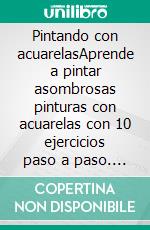 Pintando con acuarelasAprende a pintar asombrosas pinturas con acuarelas con 10 ejercicios paso a paso. E-book. Formato EPUB