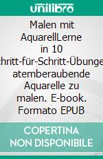 Malen mit AquarellLerne in 10 Schritt-für-Schritt-Übungen, atemberaubende Aquarelle zu malen. E-book. Formato EPUB