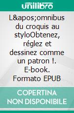 L&apos;omnibus du croquis au styloObtenez, réglez et dessinez comme un patron !. E-book. Formato EPUB